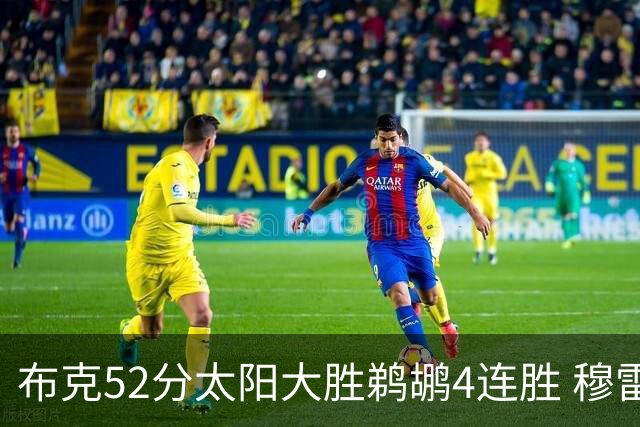 布克52分太阳大胜鹈鹕4连胜 穆雷绝杀老鹰灭火